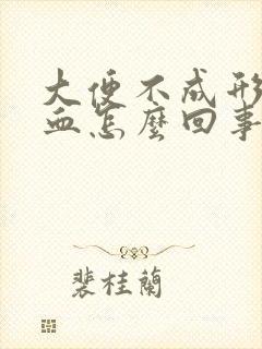 大便不成形还出血怎么回事