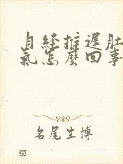 月经推迟肚子胀气怎么回事啊封面