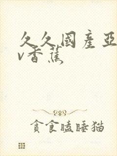 久久国产亚洲av香蕉