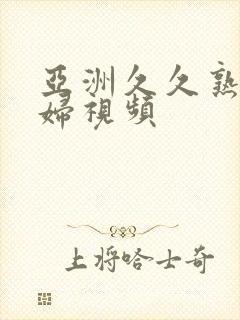 亚洲久久熟女熟妇视频