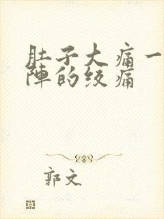 肚子大痛一阵一阵的绞痛