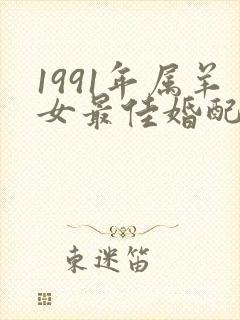 1991年属羊女最佳婚配表