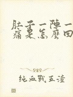 肚子一阵一阵的痛是怎么回事痛是什么原因