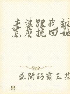 老婆跟我离婚了怎么挽回她的心