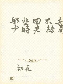 那些回不去的年少时光 结局