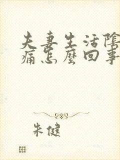 夫妻生活阴道疼痛怎么回事封面