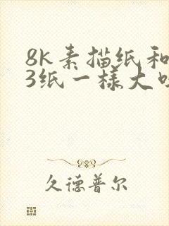 8k素描纸和a3纸一样大吗
