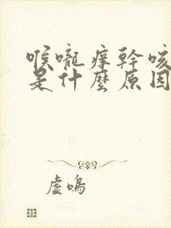 喉咙痒干咳少痰是什么原因