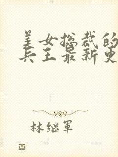 美女总裁的贴身兵王最新更新章节