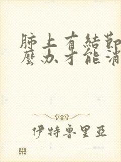 肺上有结节该怎么办才能消除