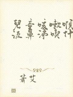 儿童咳嗽喉咙痛流鼻涕吃什么药