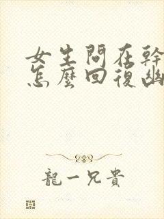 女生问在干嘛呢怎么回复幽默