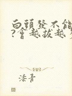 白头发不能拔吗?会越拔越多吗