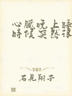 心脏晚上睡觉的时候突然很心慌,特别难受