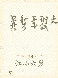 早射手术大约要花多少钱