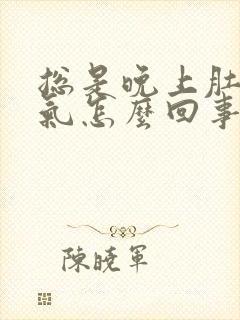 总是晚上肚子胀气怎么回事