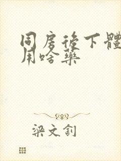 同房后下体疼痛用啥药