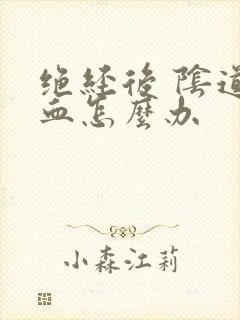 绝经后 阴道出血怎么办