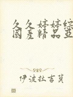 久久婷婷综合合国产精品亚洲