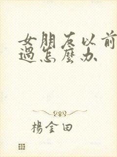 女朋友以前怀孕过怎么办