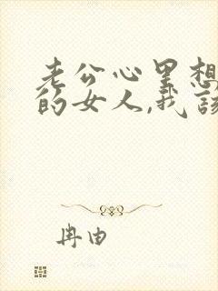 老公心里想着别的女人,我该怎么办