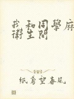 我和同学麻麻在卫生间