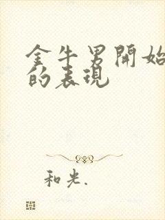 金牛男开始烦你的表现