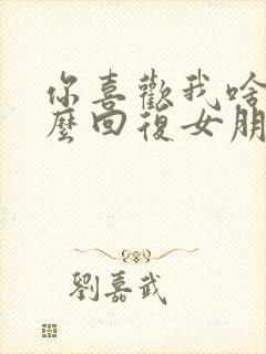 你喜欢我啥呀怎么回复女朋友