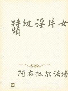 特级淫片女子视频