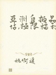 亚洲自拍品质网站,极限福利视频观看