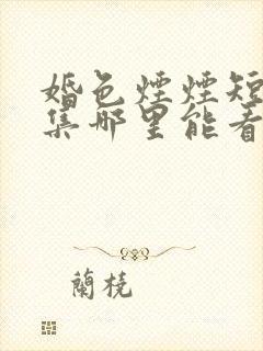 婚色烟烟短剧全集哪里能看封面