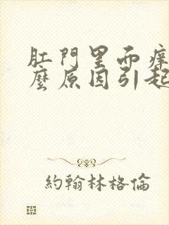 肛门里面痒痛什么原因引起的