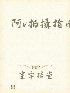 阿v拍摄指南