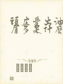 头皮爱出油头皮屑多是什么原因