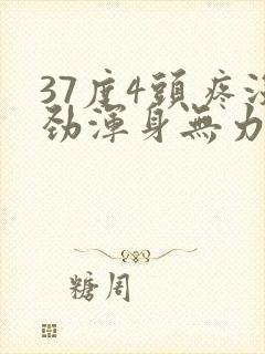 37度4头疼没劲浑身无力