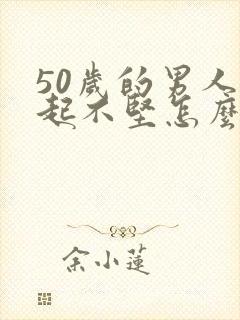 50岁的男人勃起不坚怎么办