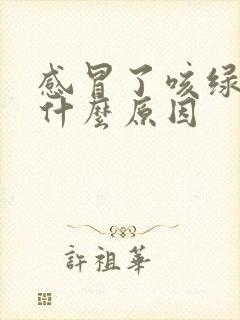 感冒了咳绿痰是什么原因