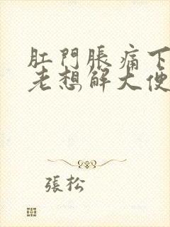 肛门胀痛下坠感老想解大便