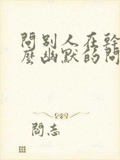 问别人在干嘛怎么幽默的问封面