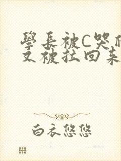学长被C哭爬走又被拉回来