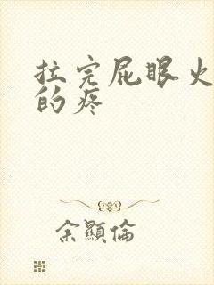 拉完屁眼火辣辣的疼