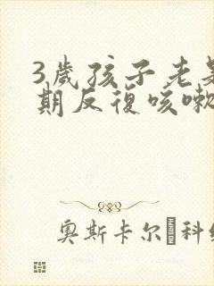 3岁孩子老是长期反复咳嗽严重治疗方法