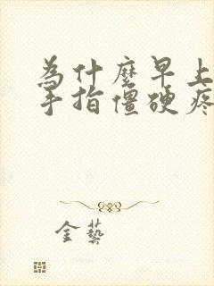 为什么早上醒来手指僵硬疼痛封面