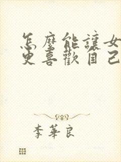 怎么能让女朋友更喜欢自己