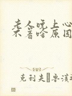 老人晚上心慌睡不着啥原因