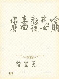 你喜欢我啥呀怎么回复女朋友