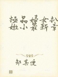 极品妇女扒开粉嫩小最新章节