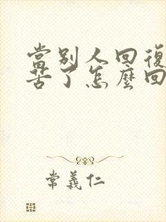 当别人回复你辛苦了怎么回