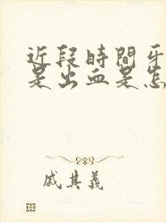 近段时间牙龈老是出血是怎么回事