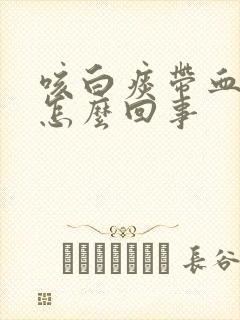 咳白痰带血丝是怎么回事